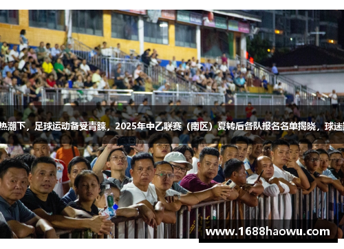 全民健身热潮下，足球运动备受青睐，2025年中乙联赛（南区）夏转后各队报名名单揭晓，球迷翘首期待。
